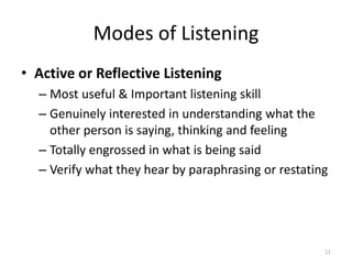 Modes of Listening
• Active or Reflective Listening
– Most useful & Important listening skill
– Genuinely interested in understanding what the
other person is saying, thinking and feeling
– Totally engrossed in what is being said
– Verify what they hear by paraphrasing or restating
11
 