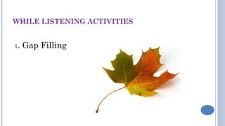 WHILE LISTENING ACTIVITIES
1. Gap Filling
 