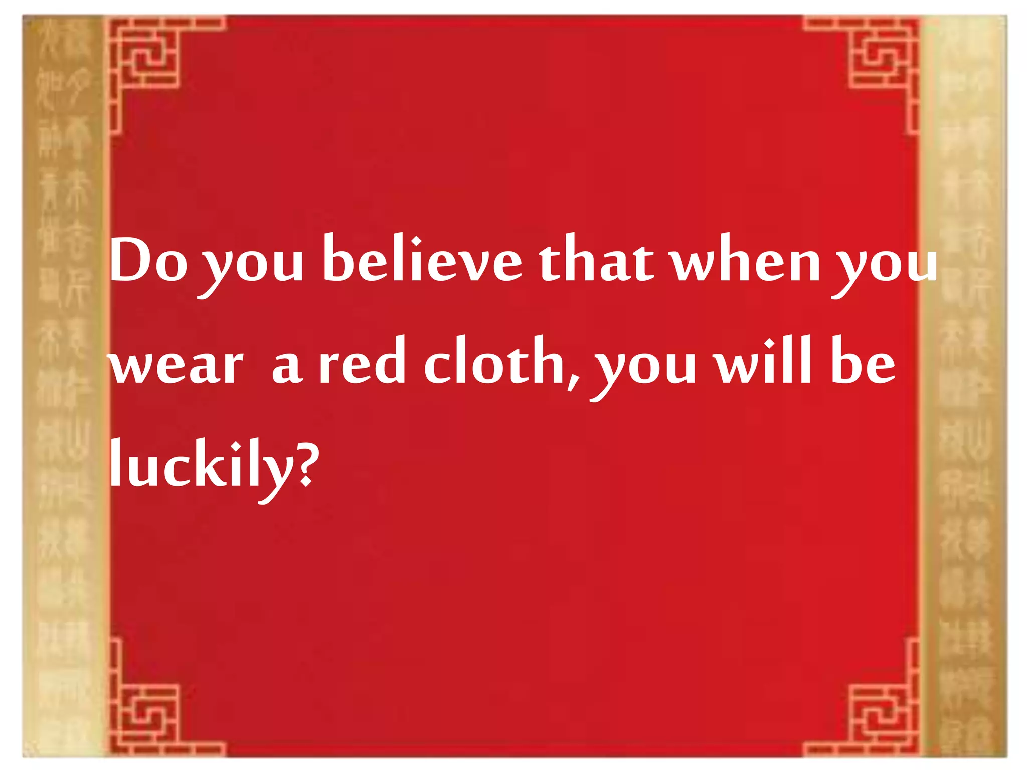 Do you believe that when you
wear a red cloth, you will be
luckily?
 