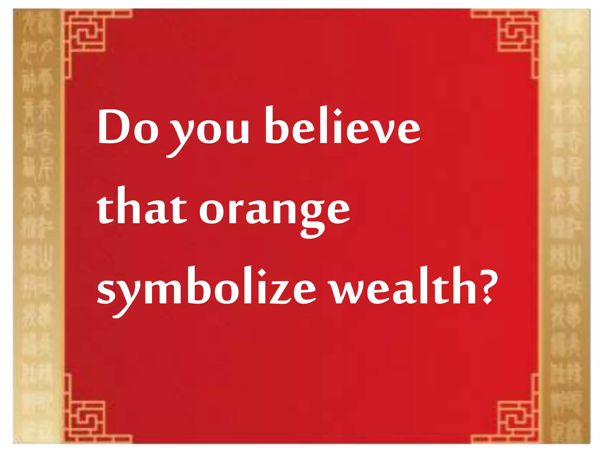 Do you believe
that orange
symbolize wealth?
 