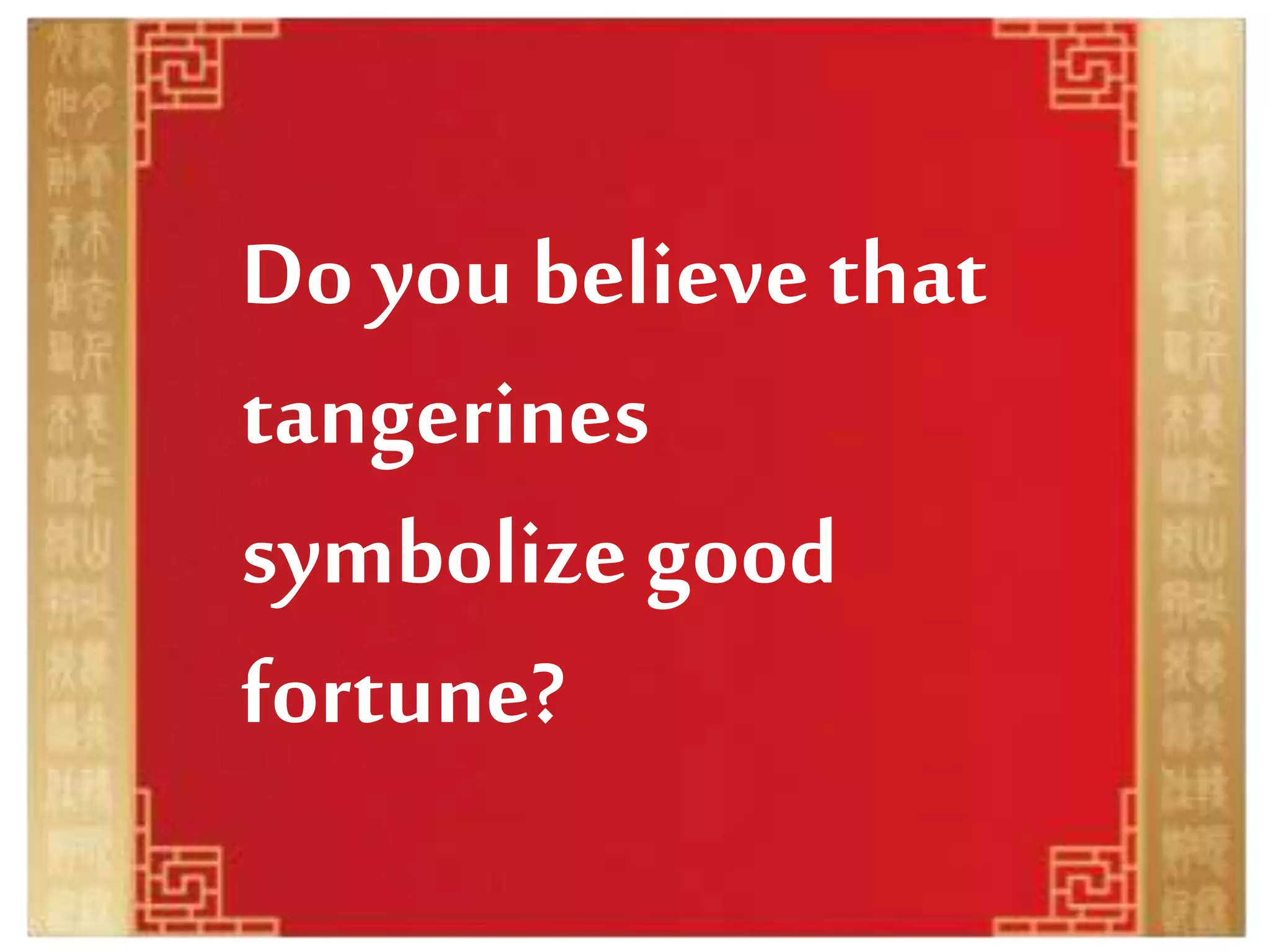 Do you believe that
tangerines
symbolize good
fortune?
 