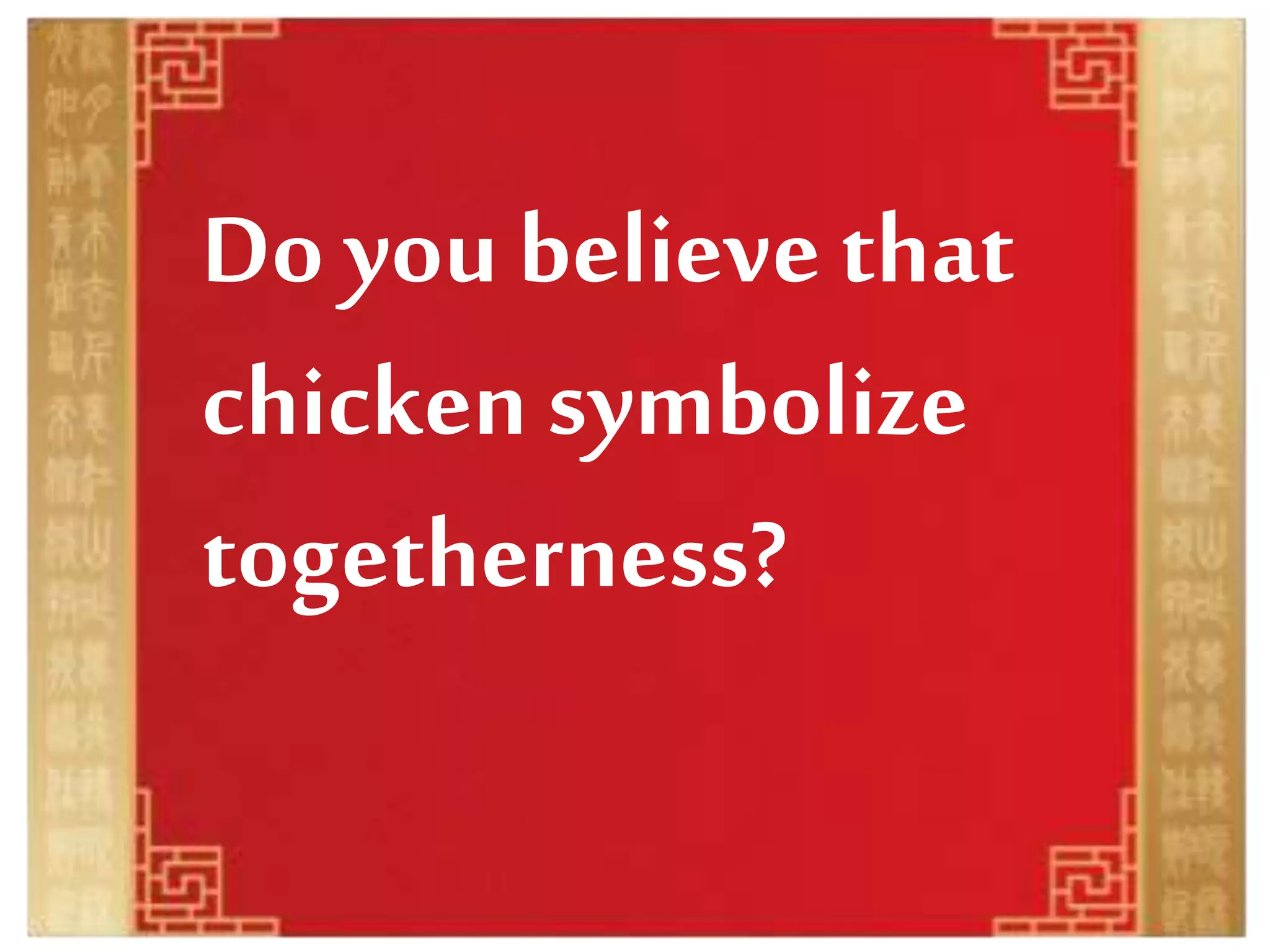 Do you believe that
chicken symbolize
togetherness?
 