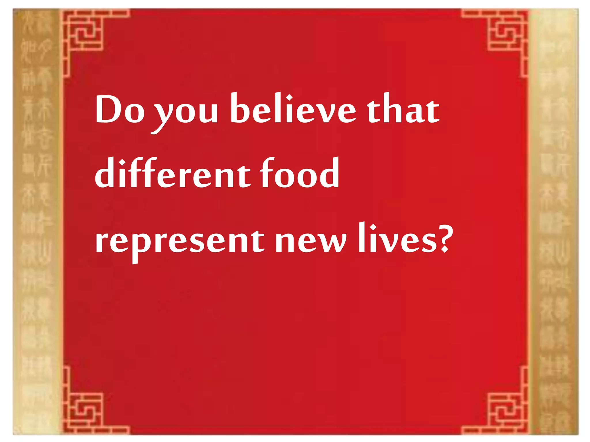 Do you believe that
different food
represent new lives?
 