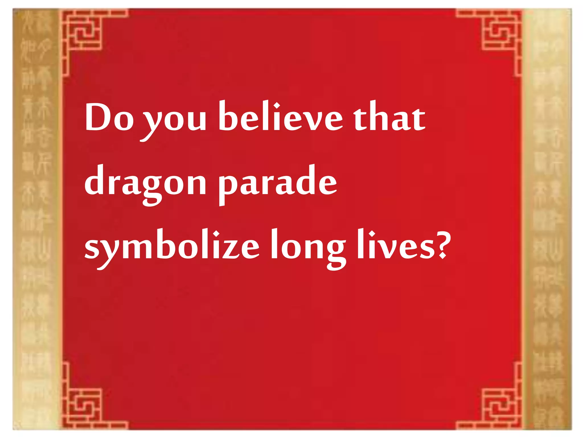 Do you believe that
dragon parade
symbolize long lives?
 