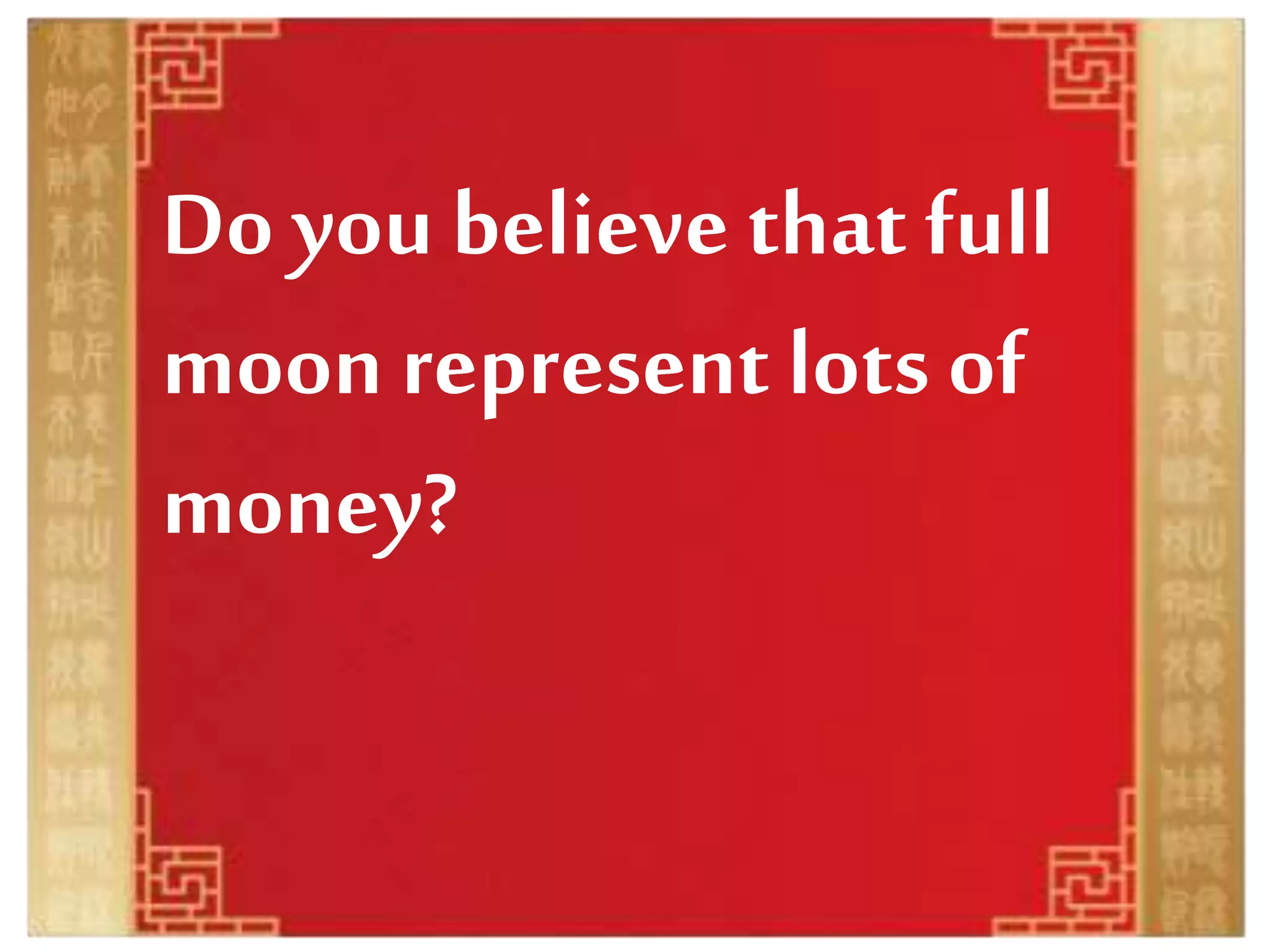 Do you believe that full
moon represent lots of
money?
 