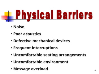 18
• Noise
• Poor acoustics
• Defective mechanical devices
• Frequent interruptions
• Uncomfortable seating arrangements
• Uncomfortable environment
• Message overload
 