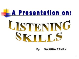 A Presentation on: LISTENING SKILLS By  SWARNA RAMAN 