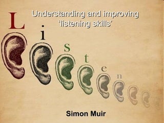 Understanding and improving
      ‘listening skills’
  Listening Skills




        Simon Muir
 
