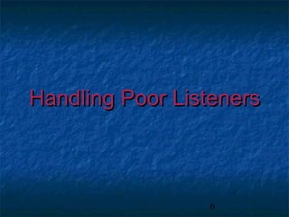 6
Handling Poor ListenersHandling Poor Listeners
 