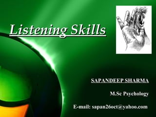 SAPANDEEP SHARMASAPANDEEP SHARMA
M.Sc PsychologyM.Sc Psychology
E-mail: sapan26oct@yahoo.com
Listening SkillsListening Skills
 