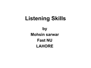 Listening Skills
by
Mohsin sarwar
Fast NU
LAHORE
 
