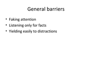 General barriers
• Faking attention
• Listening only for facts
• Yielding easily to distractions
 
