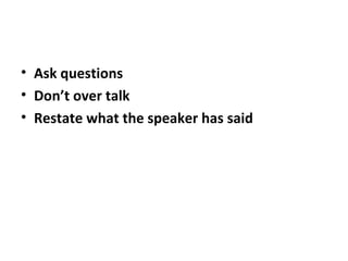 • Ask questions
• Don’t over talk
• Restate what the speaker has said
 