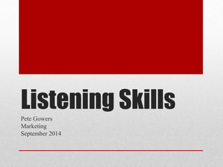 Listening SkillsPete Gowers
Marketing
September 2014
 