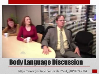 Body Language Discussion
https://www.youtube.com/watch?v=Qg8PIK74KO4
 