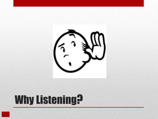 Why Listening?
 