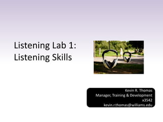 Listening Lab 1:
Listening Skills
Kevin R. Thomas
Manager, Training & Development
x3542
kevin.r.thomas@williams.edu
 