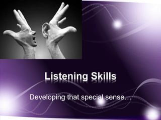Listening Skills
Developing that special sense…
 