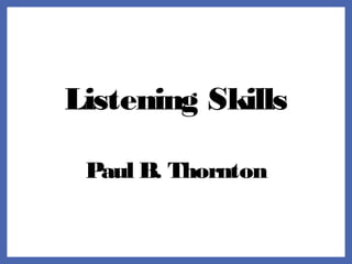 Listening Skills
Paul B. Thornton
 