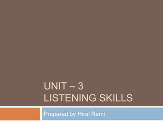 UNIT – 3
LISTENING SKILLS
Prepared by Hiral Rami
 