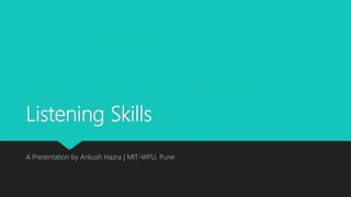 Listening Skills
A Presentation by Ankush Hazra | MIT-WPU, Pune
 