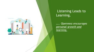 Listening Leads to
Learning.
….. Openness encourages
personal growth and
learning.
 