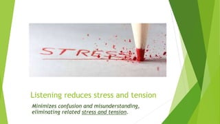 Listening reduces stress and tension
Minimizes confusion and misunderstanding,
eliminating related stress and tension.
 
