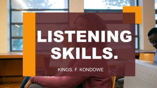 LISTENING
SKILLS.
KINGS. F. KONDOWE
 