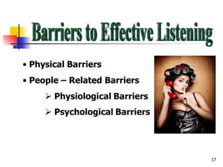 • Physical Barriers
• People – Related Barriers
 Physiological Barriers
 Psychological Barriers
17
 