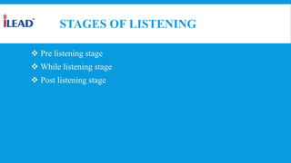 STAGES OF LISTENING
 Pre listening stage
 While listening stage
 Post listening stage
 