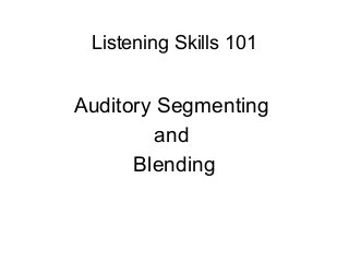 Listening Skills 101


Auditory Segmenting
         and
      Blending
 