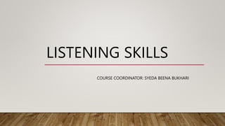 LISTENING SKILLS
COURSE COORDINATOR: SYEDA BEENA BUKHARI
 