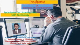 Techniques for Listening Skills
with Technology
Mr.K.THANGAVEL,
M.Sc,M.Phil,(Chem),M.Ed,M.Phil(Edn),M.Sc(Psy),SET(EDN)
Assistant Professor of Education,
Thiagarajar College of Preceptors,(Aided),
Madurai, Tamil Nadu, India
Two Days International Webinar
on
Techniques of Skill Development
Thiruppathur
18.09.2021
K.Thangavel, Assistant Professor, Thiagarajar College of
Preceptors, Madurai
 