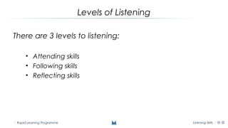 Nodding and making
receptive verbal signals.
Rapid Learning Programme
Attending Skills
Listening Skills
Establishing eye c...