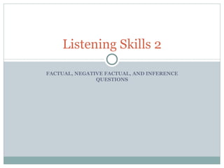 FACTUAL, NEGATIVE FACTUAL, AND INFERENCE QUESTIONS Listening Skills 2 