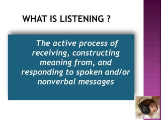 The active process of
receiving, constructing
meaning from, and
responding to spoken and/or
nonverbal messages
 