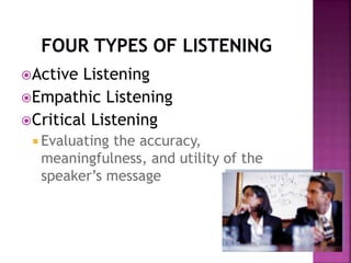Active Listening
Empathic Listening
Critical Listening
 Evaluating the accuracy,
meaningfulness, and utility of the
speaker’s message
 