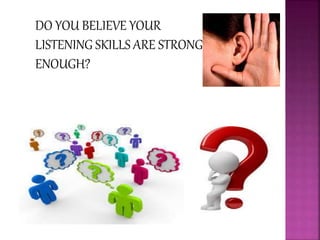 DO YOU BELIEVE YOUR
LISTENING SKILLS ARE STRONG
ENOUGH?
 