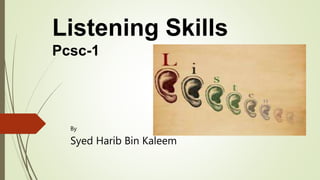 Listening Skills
Pcsc-1
By
Syed Harib Bin Kaleem
 