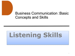 Business Communication :Basic
Concepts and Skills
Listening Skills
1
 