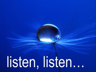 listen, listen…
 