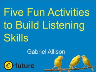 Five Fun Activities
to Build Listening
Skills
Gabriel Allison

 