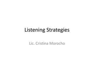 Listening Strategies

  Lic. Cristina Morocho
 