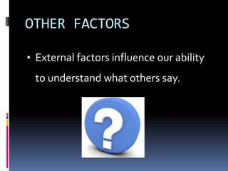 OTHER FACTORS
• External factors influence our ability
to understand what others say.