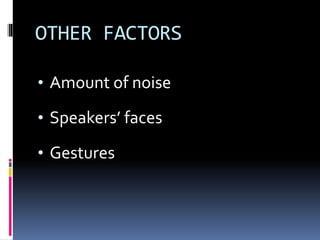 OTHER FACTORS
• Amount of noise
• Speakers’ faces
• Gestures