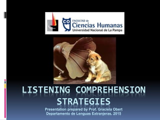 LISTENING COMPREHENSION
STRATEGIES
Presentation prepared by Prof. Graciela Obert
Departamento de Lenguas Extranjeras, 2015
 
