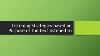 Listening Strategies based on
Purpose of the text listened to
 