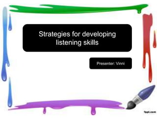 Strategies for developing
listening skills
Presenter: Vinni
 
