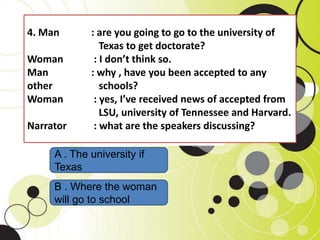 4. Man : are you going to go to the university of
Texas to get doctorate?
Woman : I don’t think so.
Man : why , have you b...