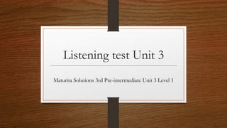 Listening test Unit 3
Maturita Solutions 3rd Pre-intermediate Unit 3 Level 1
 